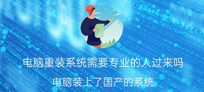 电脑重装系统需要专业的人过来吗 电脑装上了国产的系统，如何重装Win7？